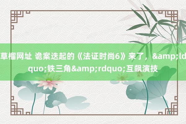 草榴网址 诡案迭起的《法证时尚6》来了，&ldquo;铁三角&rdquo;互飙演技