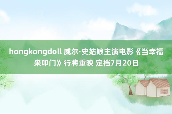 hongkongdoll 威尔·史姑娘主演电影《当幸福来叩门》行将重映 定档7月20日
