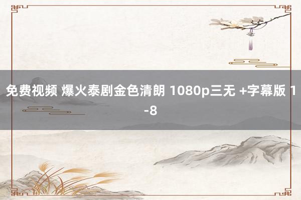 免费视频 爆火泰剧金色清朗 1080p三无 +字幕版 1-8