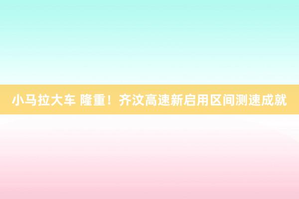 小马拉大车 隆重！齐汶高速新启用区间测速成就