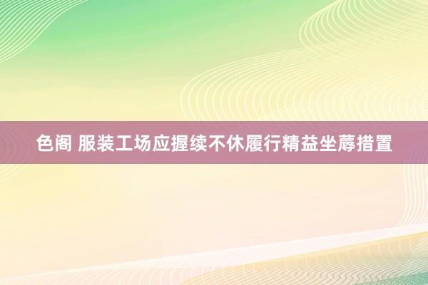 色阁 服装工场应握续不休履行精益坐蓐措置