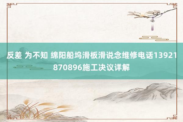 反差 为不知 绵阳船坞滑板滑说念维修电话13921870896施工决议详解