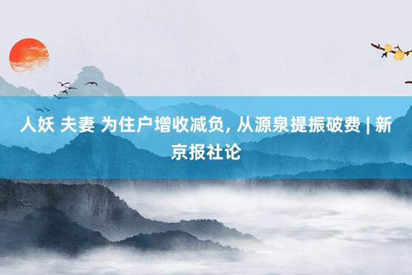 人妖 夫妻 为住户增收减负, 从源泉提振破费 | 新京报社论