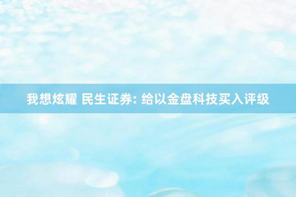 我想炫耀 民生证券: 给以金盘科技买入评级