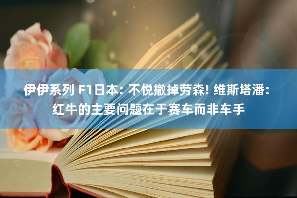 伊伊系列 F1日本: 不悦撤掉劳森! 维斯塔潘: 红牛的主要问题在于赛车而非车手