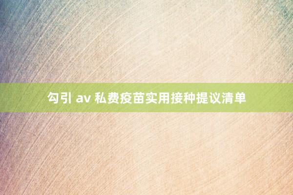 勾引 av 私费疫苗实用接种提议清单