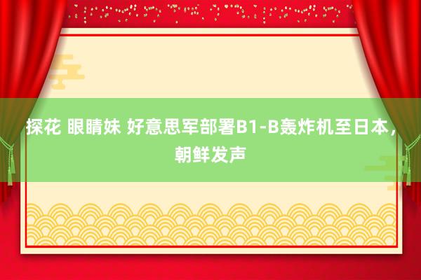 探花 眼睛妹 好意思军部署B1-B轰炸机至日本，朝鲜发声