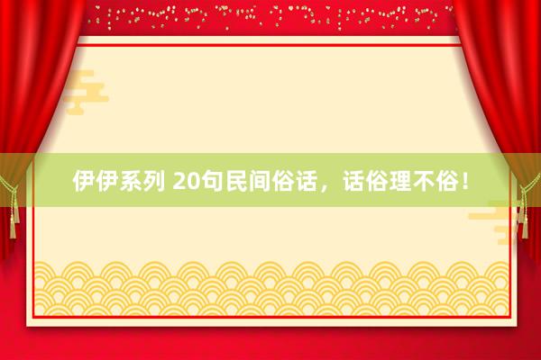 伊伊系列 20句民间俗话，话俗理不俗！