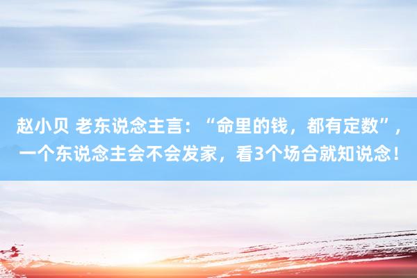 赵小贝 老东说念主言：“命里的钱，都有定数”，一个东说念主会不会发家，看3个场合就知说念！