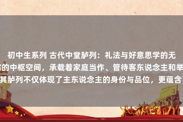 初中生系列 古代中堂胪列：礼法与好意思学的无缺和会 古代中堂是住宅的中枢空间，承载着家庭当作、管待客东说念主和举行庆典的迢遥功能。其胪列不仅体现了主东说念主的身份与品位，更蕴含了深厚的文化内涵和礼法传统。 一、中堂的功能与...