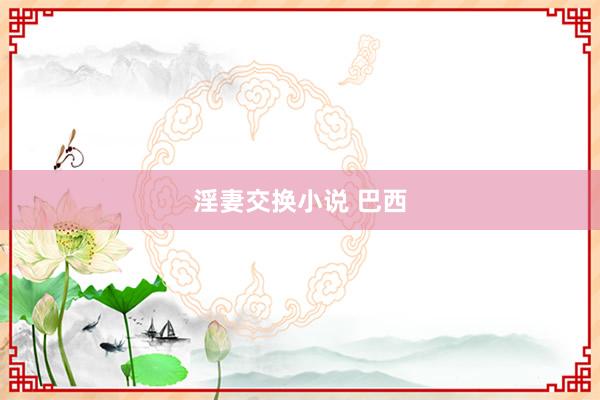 淫妻交换小说 巴西