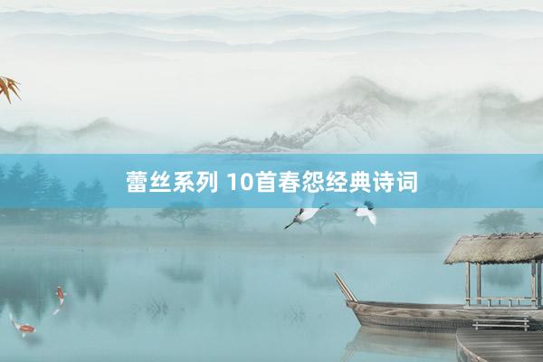 蕾丝系列 10首春怨经典诗词