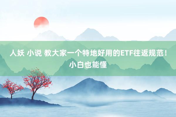 人妖 小说 教大家一个特地好用的ETF往返规范!小白也能懂