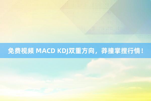 免费视频 MACD KDJ双重方向,莽撞掌捏行情!