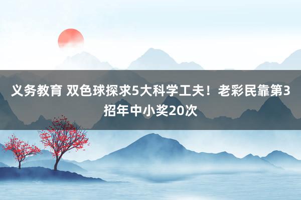 义务教育 双色球探求5大科学工夫！老彩民靠第3招年中小奖20次