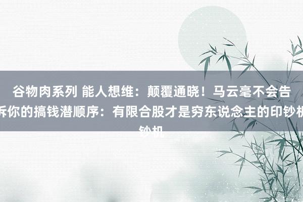 谷物肉系列 能人想维：颠覆通晓！马云毫不会告诉你的搞钱潜顺序：有限合股才是穷东说念主的印钞机