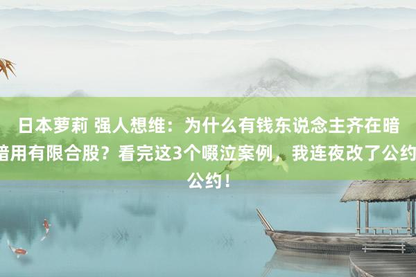 日本萝莉 强人想维：为什么有钱东说念主齐在暗暗用有限合股？看完这3个啜泣案例，我连夜改了公约！