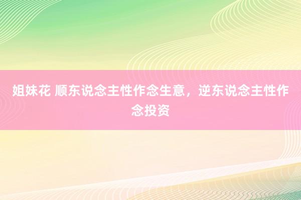 姐妹花 顺东说念主性作念生意，逆东说念主性作念投资