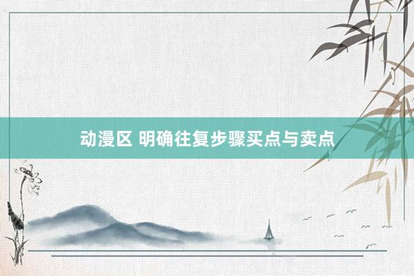 动漫区 明确往复步骤买点与卖点